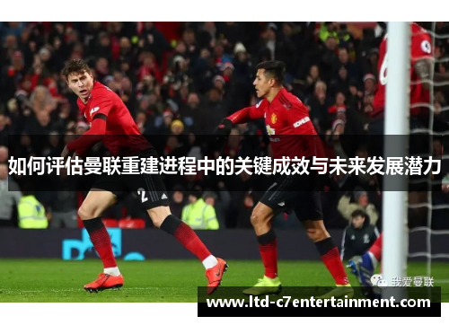 如何评估曼联重建进程中的关键成效与未来发展潜力