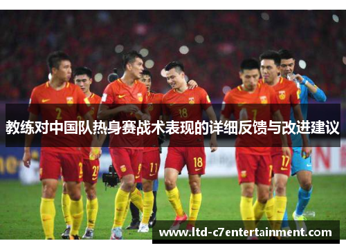 教练对中国队热身赛战术表现的详细反馈与改进建议