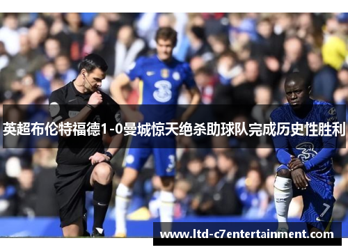 英超布伦特福德1-0曼城惊天绝杀助球队完成历史性胜利