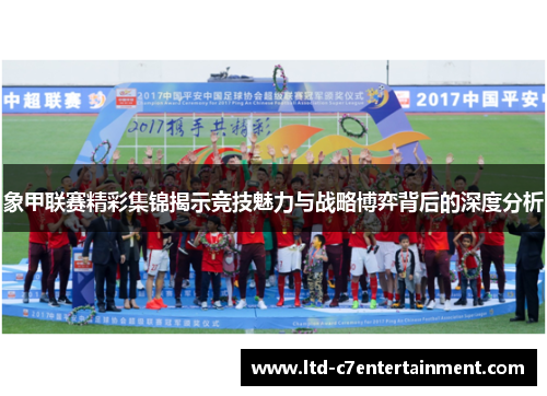 象甲联赛精彩集锦揭示竞技魅力与战略博弈背后的深度分析