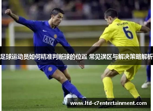 足球运动员如何精准判断球的位置 常见误区与解决策略解析