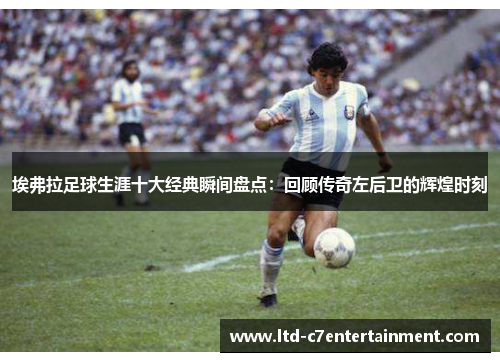 埃弗拉足球生涯十大经典瞬间盘点：回顾传奇左后卫的辉煌时刻