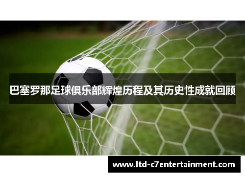 巴塞罗那足球俱乐部辉煌历程及其历史性成就回顾