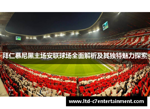拜仁慕尼黑主场安联球场全面解析及其独特魅力探索
