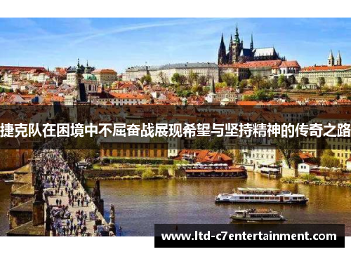 捷克队在困境中不屈奋战展现希望与坚持精神的传奇之路