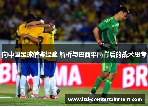 向中国足球借鉴经验 解析与巴西平局背后的战术思考
