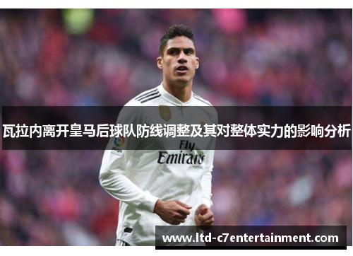 瓦拉内离开皇马后球队防线调整及其对整体实力的影响分析