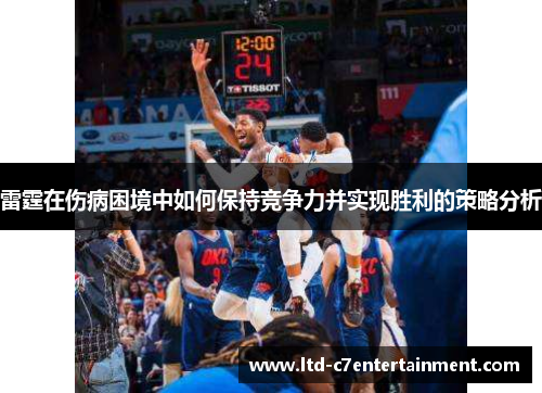 雷霆在伤病困境中如何保持竞争力并实现胜利的策略分析