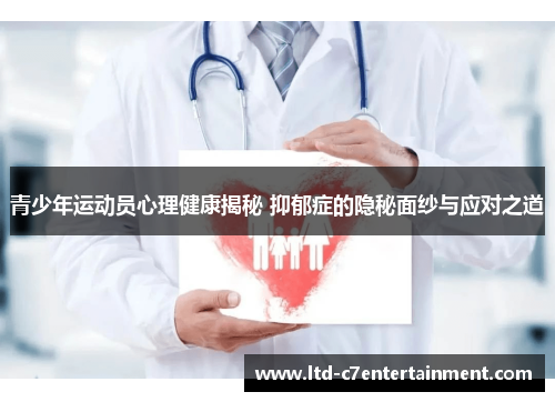 青少年运动员心理健康揭秘 抑郁症的隐秘面纱与应对之道 青少年运动员心理健康揭秘 抑郁症的隐秘面纱与应对之道