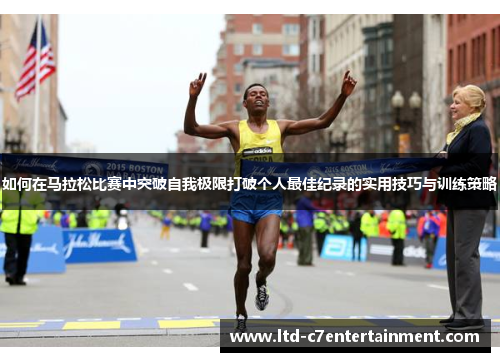 如何在马拉松比赛中突破自我极限打破个人最佳纪录的实用技巧与训练策略