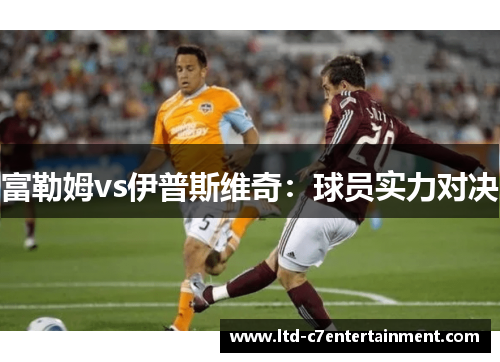 富勒姆vs伊普斯维奇：球员实力对决