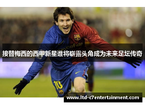 接替梅西的西甲新星谁将崭露头角成为未来足坛传奇