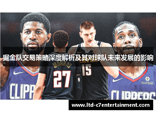 掘金队交易策略深度解析及其对球队未来发展的影响