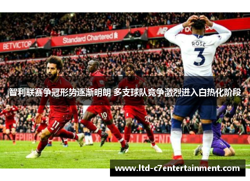 智利联赛争冠形势逐渐明朗 多支球队竞争激烈进入白热化阶段