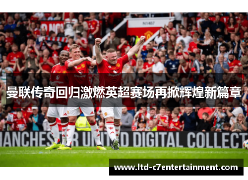 曼联传奇回归激燃英超赛场再掀辉煌新篇章