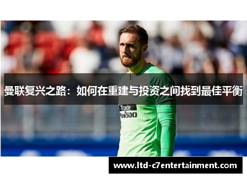 曼联复兴之路：如何在重建与投资之间找到最佳平衡