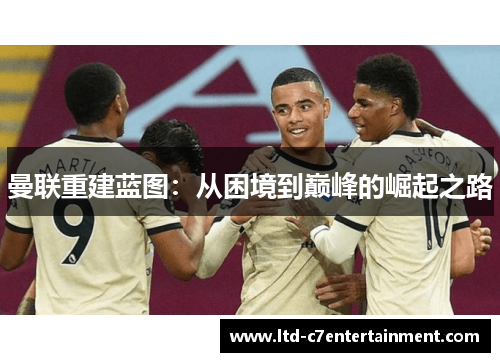 曼联重建蓝图：从困境到巅峰的崛起之路