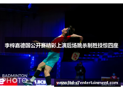 李梓嘉德国公开赛精彩上演后场跳杀制胜技惊四座
