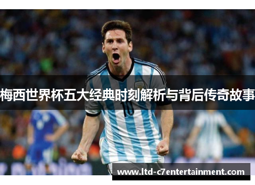 梅西世界杯五大经典时刻解析与背后传奇故事