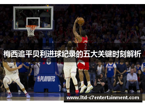 梅西追平贝利进球纪录的五大关键时刻解析