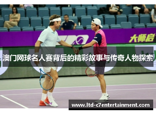 澳门网球名人赛背后的精彩故事与传奇人物探索