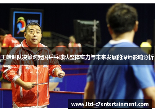 王皓退队决策对我国乒乓球队整体实力与未来发展的深远影响分析