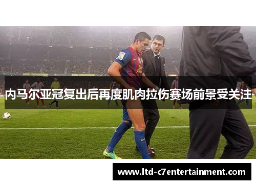 内马尔亚冠复出后再度肌肉拉伤赛场前景受关注