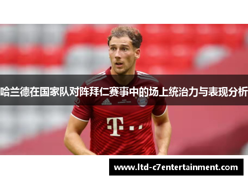 哈兰德在国家队对阵拜仁赛事中的场上统治力与表现分析