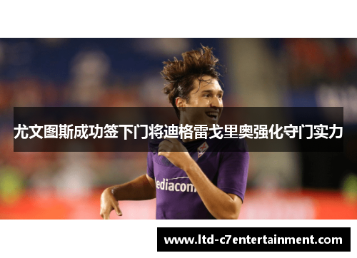尤文图斯成功签下门将迪格雷戈里奥强化守门实力