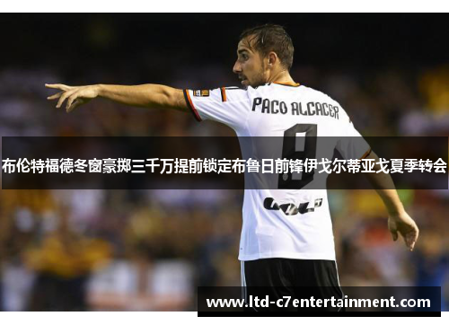 布伦特福德冬窗豪掷三千万提前锁定布鲁日前锋伊戈尔蒂亚戈夏季转会