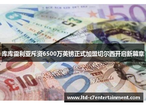 库库雷利亚斥资6500万英镑正式加盟切尔西开启新篇章