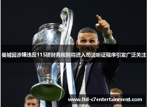 曼城因涉嫌违反115项财务规则将进入司法听证程序引发广泛关注