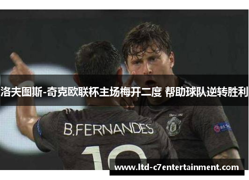 洛夫图斯-奇克欧联杯主场梅开二度 帮助球队逆转胜利