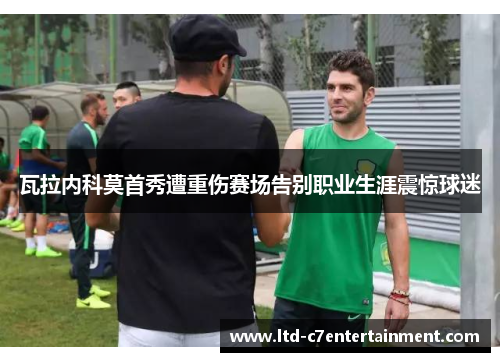 瓦拉内科莫首秀遭重伤赛场告别职业生涯震惊球迷