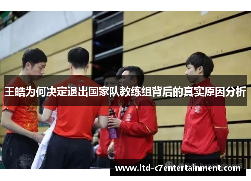 王皓为何决定退出国家队教练组背后的真实原因分析