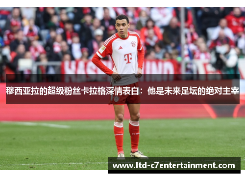 穆西亚拉的超级粉丝卡拉格深情表白：他是未来足坛的绝对主宰