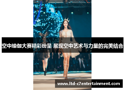 空中瑜伽大赛精彩纷呈 展现空中艺术与力量的完美结合