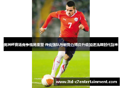 美洲杯赛场竞争格局重塑 传统强队与新势力博弈升级加速洗牌时代到来 美洲杯赛场竞争格局重塑 传统强队与新势力博弈升级加速洗牌时代到来