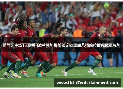 葡萄牙主场五球横扫波兰强势提前锁定欧国联八强席位展现冠军气势
