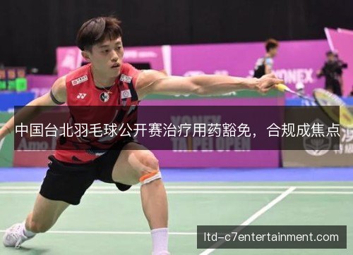 中国台北羽毛球公开赛治疗用药豁免，合规成焦点