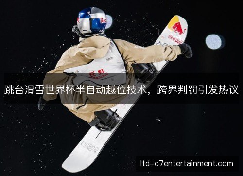 跳台滑雪世界杯半自动越位技术,跨界判罚引发热议 跳台滑雪世界杯半自动越位技术,跨界判罚引发热议