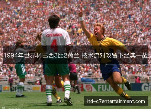 1994年世界杯巴西3比2荷兰 技术流对攻留下经典一战